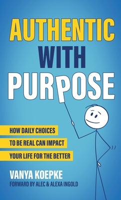 Authentic with Purpose: How Daily Choices to be Real Can Impact Your Life for the Better by Koepke, Vanya