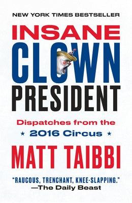 Insane Clown President: Dispatches from the 2016 Circus by Taibbi, Matt