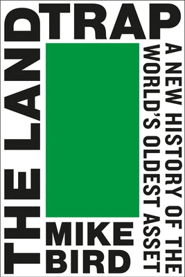 The Land Trap: A New History of the World's Oldest Asset by Bird, Mike