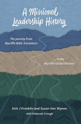 A Missional Leadership History: The Journey from Wycliffe Bible Translators to the Wycliffe Global Alliance by Franklin, Kirk J.