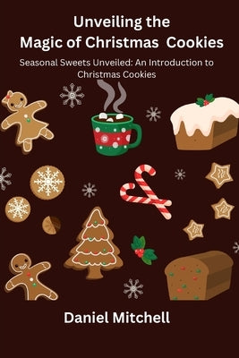 Unveiling the Magic of Christmas Cookies: Seasonal Sweets Unveiled: An Introduction to Christmas Cookies by Mitchell, Daniel