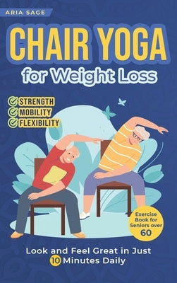 Chair Yoga for Weight Loss: Discover Strength, Mobility and Flexibility. Look and Feel Great in Just 10 Minutes Daily. Exercise Book for Seniors over by Sage, Aria