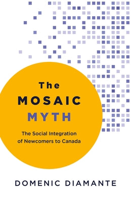 The Mosaic Myth: The Social Integration of Newcomers to Canada by Diamante, Domenic