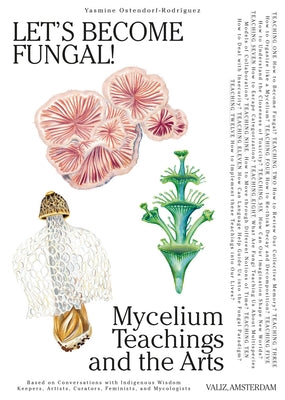 Let's Become Fungal!: Mycelium Teachings and the Arts: Based on Conversations with Indigenous Wisdom Keepers, Artists, Curators, Feminists a by Ostendorf-Rodr&#237;guez, Yasmine