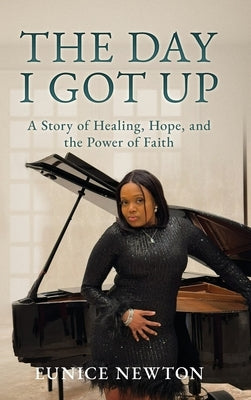 The Day I Got Up: A Story of Healing, Hope, and the Power of Faith by Newton, Eunice