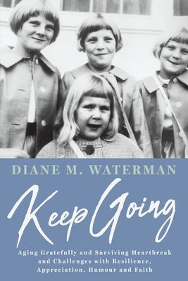 Keep Going: Aging Gratefully and Surviving Heartbreak and Challenges with Resilience, Appreciation, Humour and Faith by Waterman, Diane M.