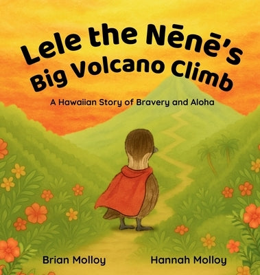 Lele the Nēnē's Big Volcano Climb: A Hawaiian Story of Bravery and Aloha by Molloy, Brian