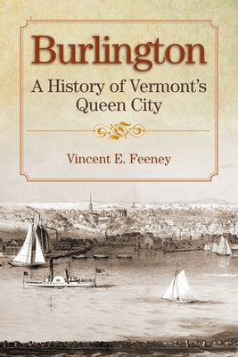 Burlington: A History of Vermont's Queen City by Feeney, Vincent E.