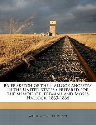 Brief Sketch of the Hallock Ancestry in the United States: Prepared for the Memoir of Jeremiah and Moses Hallock, 1863-1866 by Hallock, William A.
