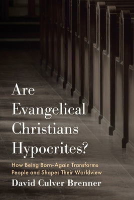 Are Evangelical Christians Hypocrites?: How Being Born-Again Transforms People and Shapes Their Worldview by Brenner, David Culver