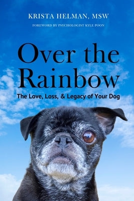 Over the Rainbow: The Love, Loss, & Legacy of Your Dog by Helman, Krista