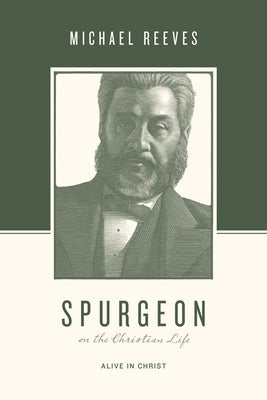 Spurgeon on the Christian Life: Alive in Christ by Reeves, Michael