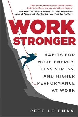 Work Stronger: Habits for More Energy, Less Stress, and Higher Performance at Work by Leibman, Pete