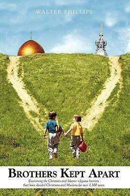 Brothers Kept Apart: Examining the Christian and Islamic Religious Barriers That Have Divided Christians and Muslims for Over 1,300 Years. by Phillips, Walter Ba