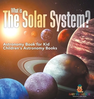 What is The Solar System? Astronomy Book for Kids Children's Astronomy Books by Baby Professor