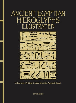 Ancient Egyptian Hieroglyphs Illustrated: A Formal Writing System Used in Ancient Egypt by Naylor, Trevor