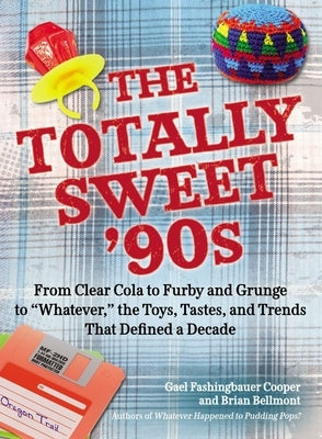 The Totally Sweet 90s: From Clear Cola to Furby, and Grunge to "Whatever", the Toys, Tastes, and Trends That Defined a Decade by Fashingbauer Cooper, Gael