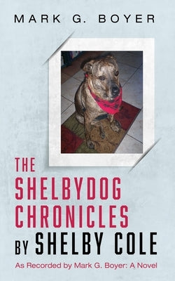 The Shelbydog Chronicles by Shelby Cole: As Recorded by Mark G. Boyer: A Novel by Boyer, Mark G.