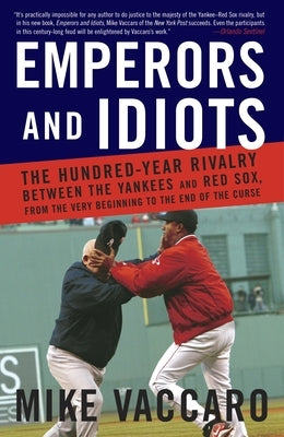 Emperors and Idiots: The Hundred Year Rivalry Between the Yankees and Red Sox, from the Very Beginning to the End of the Curse by Vaccaro, Mike