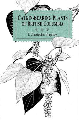 Catkin-Bearing Plants of British Columbia by Brayshaw, T. Christopher