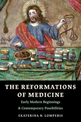 The Reformations of Medicine: Early Modern Beginnings and Contemporary Possibilities by Lomperis, Ekaterina N.