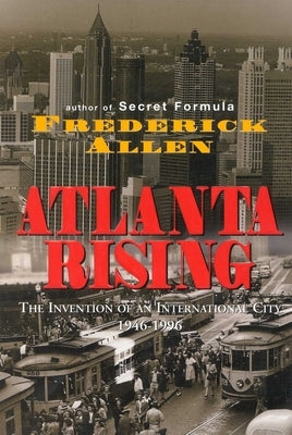 Atlanta Rising: The Invention of an International City 1946-1996 by Allen, Frederick