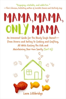 Mama, Mama, Only Mama: An Irreverent Guide for the Newly Single Parent--From Divorce and Dating to Cooking and Crafting, All While Raising th by Lillibridge, Lara