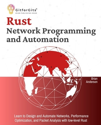 Rust for Network Programming and Automation: Learn to Design and Automate Networks, Performance Optimization, and Packet Analysis with low-level Rust by Anderson, Brian