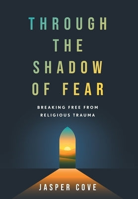Through the Shadow of Fear: Breaking Free from Religious Trauma by Cove, Jasper