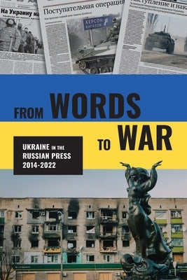 From Words to War: Ukraine in the Russian Press, 2014-2022 by Bogoslaw, Laurence H.