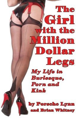 The Girl with the Million-Dollar Legs: My Life in Burlesque, Porn and Kink by Lynn, Porsche
