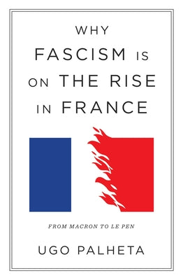 Why Fascism Is on the Rise in France: From Macron to Le Pen by Palheta, Ugo