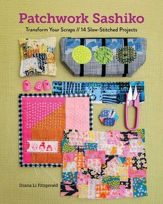 Patchwork Sashiko: Transform Your Scraps; 14 Slow-Stitched Projects by Fitzgerald, Diana Li