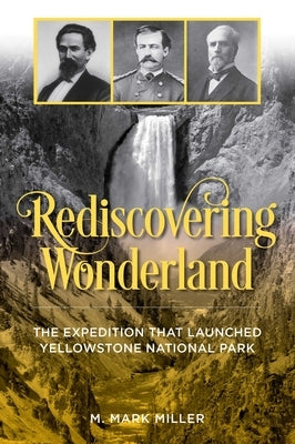 Rediscovering Wonderland: The Expedition That Launched Yellowstone National Park by Miller, M. Mark