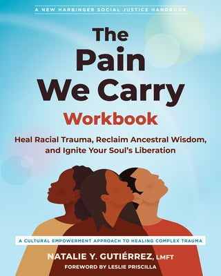 The Pain We Carry Workbook: Heal Racial Trauma, Reclaim Ancestral Wisdom, and Ignite Your Soul's Liberation by GutiÃ©rrez, Natalie Y.