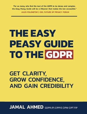 The Easy Peasy Guide to the GDPR: Get Clarity, Grow Confidence, and Gain Credibility by Ahmed, Jamal