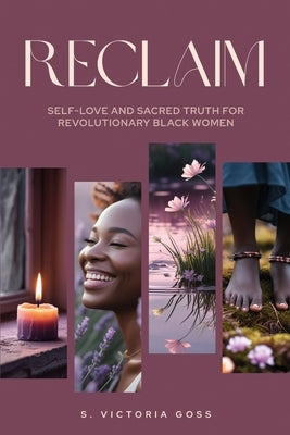 Reclaim Self-Love and Sacred Truth for Revolutionary Black Women: Self-Love and Sacred Truth for Revolutionary Black Women by Goss, S. Victoria