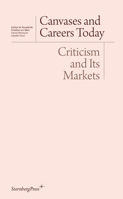 Canvases and Careers Today: Criticism and Its Markets by Birnbaum, Daniel