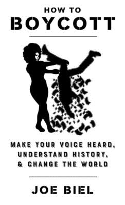 How to Boycott: Make Your Voice Heard, Understand History, & Change the World by Biel, Joe