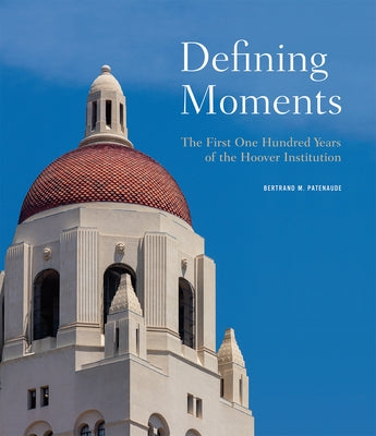 Defining Moments: The First One Hundred Years of the Hoover Institution by Patenaude, Bertrand M.