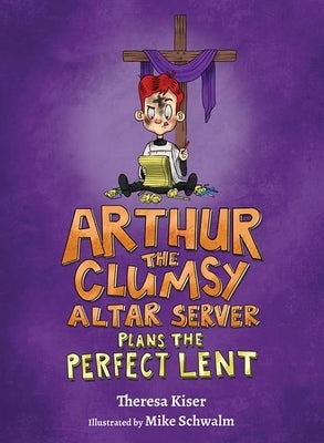 Arthur the Clumsy Altar Server Plans the Perfect Lent by Kiser, Theresa