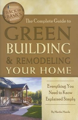 The Complete Guide to Green Building & Remodeling Your Home: Everything You Need to Know Explained Simply by Maeda, Martha