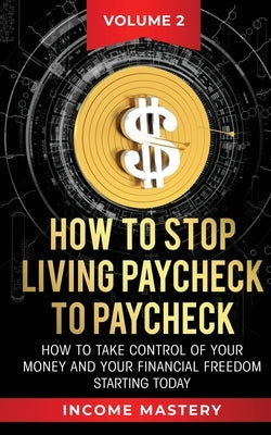 How to Stop Living Paycheck to Paycheck: How to take control of your money and your financial freedom starting today Volume 2 by Wall, Phil