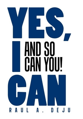 Yes, I Can: And So Can You! by Deju, Raul A.