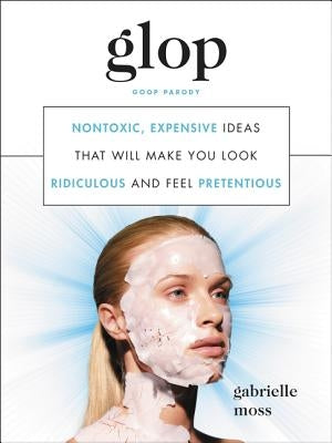 Glop: Nontoxic, Expensive Ideas That Will Make You Look Ridiculous and Feel Pretentious by Moss, Gabrielle