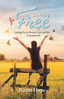 Living Free: Letting Go to Restore Love and Joy ... Courageously by Hope, Karen