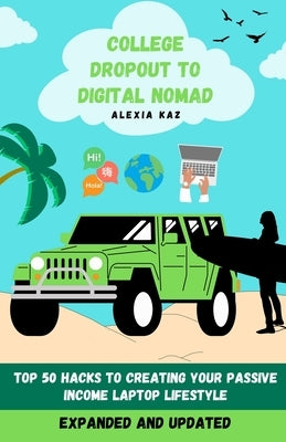 College Dropout to Digital Nomad: Top 50 Hacks to Creating Your Passive Income Laptop Lifestyle by Kaz, Alexia
