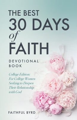 The Best 30 Days of Faith Devotional Book: College Edition: For College Women Seeking to Deepen Their Relationship With God by Byrd, Faithful