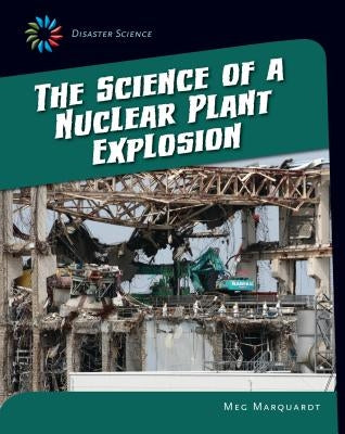 The Science of a Nuclear Plant Explosion by Marquardt, Meg