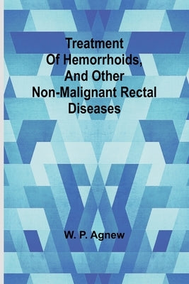 Treatment of hemorrhoids, and other non-malignant rectal diseases by P. Agnew, W.